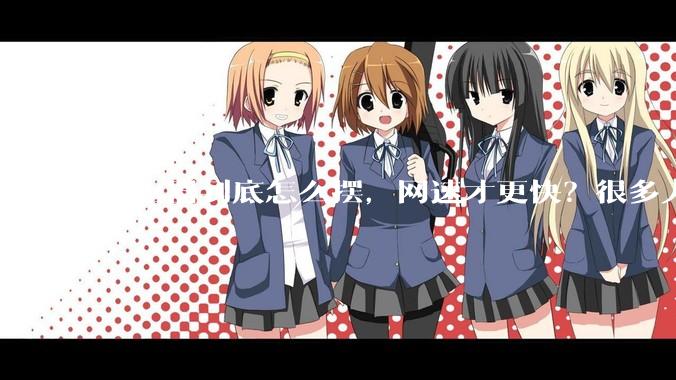 路由器到底怎么摆，网速才更快？很多人都摆错了……_信号_天线_影响